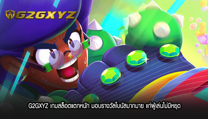 G2GXYZ เกมสล็อตแตกหนัก มอบรางวัลโบนัสมากมาย