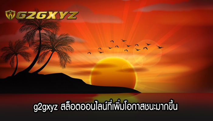 g2gxyz สล็อตออนไลน์ที่เพิ่มโอกาสชนะมากขึ้น 