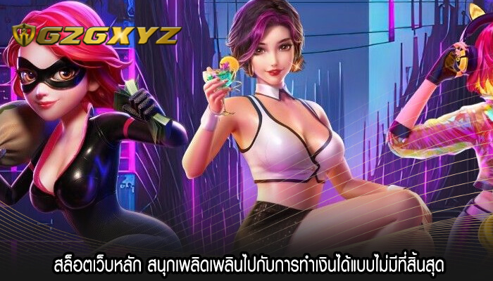 สล็อตเว็บหลัก สนุกเพลิดเพลินไปกับการทำเงินได้แบบไม่มีที่สิ้นสุด