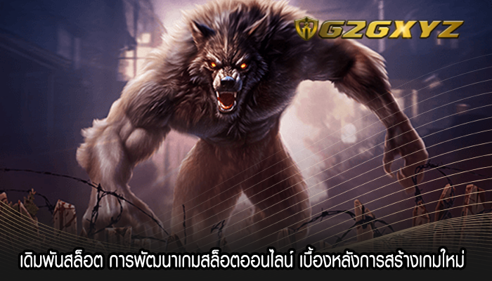 เดิมพันสล็อต การพัฒนาเกมสล็อตออนไลน์ เบื้องหลังการสร้างเกมใหม่